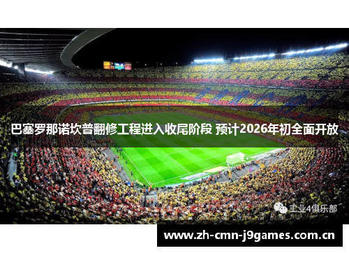 巴塞罗那诺坎普翻修工程进入收尾阶段 预计2026年初全面开放