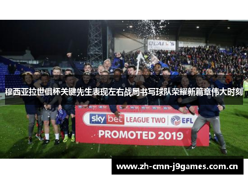 穆西亚拉世俱杯关键先生表现左右战局书写球队荣耀新篇章伟大时刻 穆西亚拉世俱杯关键先生表现左右战局书写球队荣耀新篇章伟大时刻